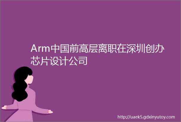 Arm中国前高层离职在深圳创办芯片设计公司